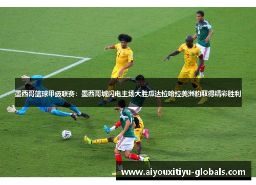 墨西哥篮球甲级联赛:墨西哥城闪电主场大胜瓜达拉哈拉美洲豹取得精彩胜利